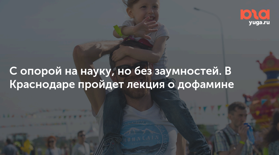 С опорой на науку, но без заумностей. В Краснодаре пройдет лекция о дофамине