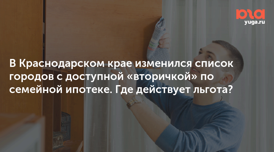 В Краснодарском крае изменился список городов с доступной «вторичкой» по семейной ипотеке. Где действует льгота?