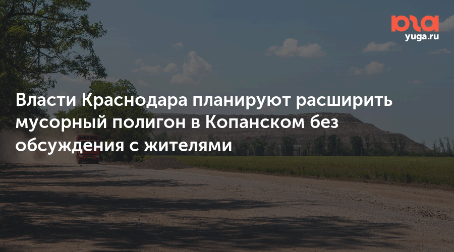 Власти Краснодара планируют расширить мусорный полигон в Копанском без обсуждения с жителями