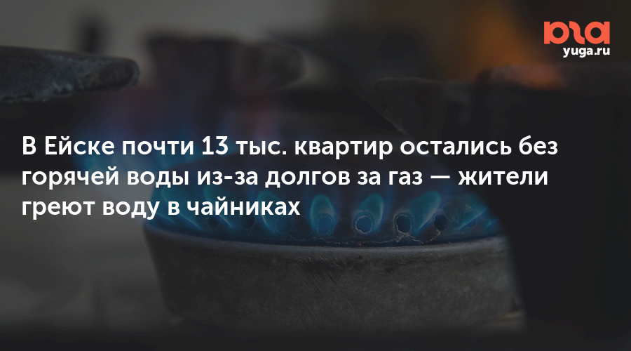В Ейске почти 13 тыс. квартир остались без горячей воды из-за долгов за газ — жители греют воду в чайниках