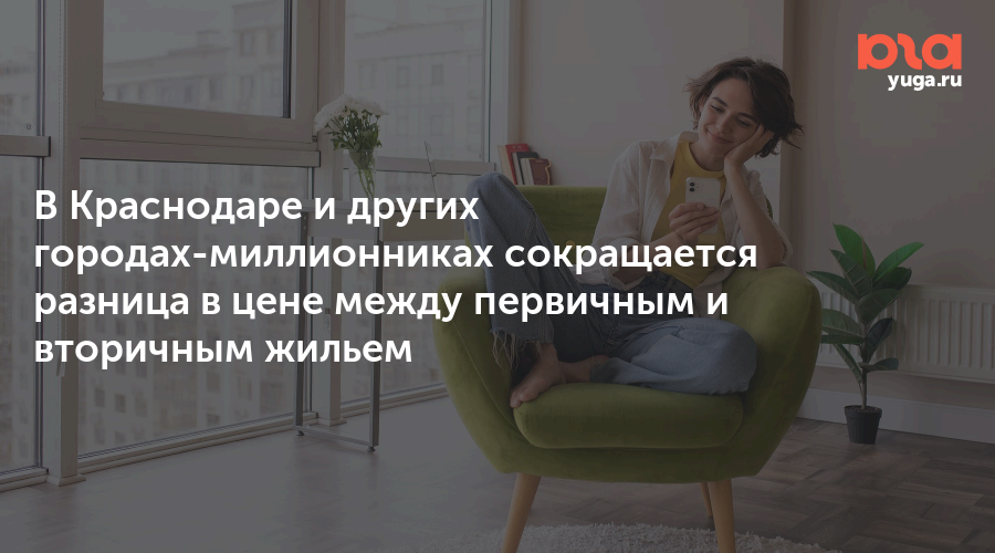 В Краснодаре и других городах-миллионниках сокращается разница в цене между первичным и вторичным жильем
