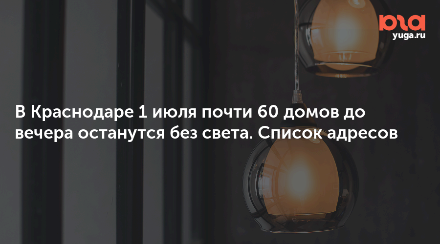 В Краснодаре 1 июля почти 60 домов до вечера останутся без света. Список адресов