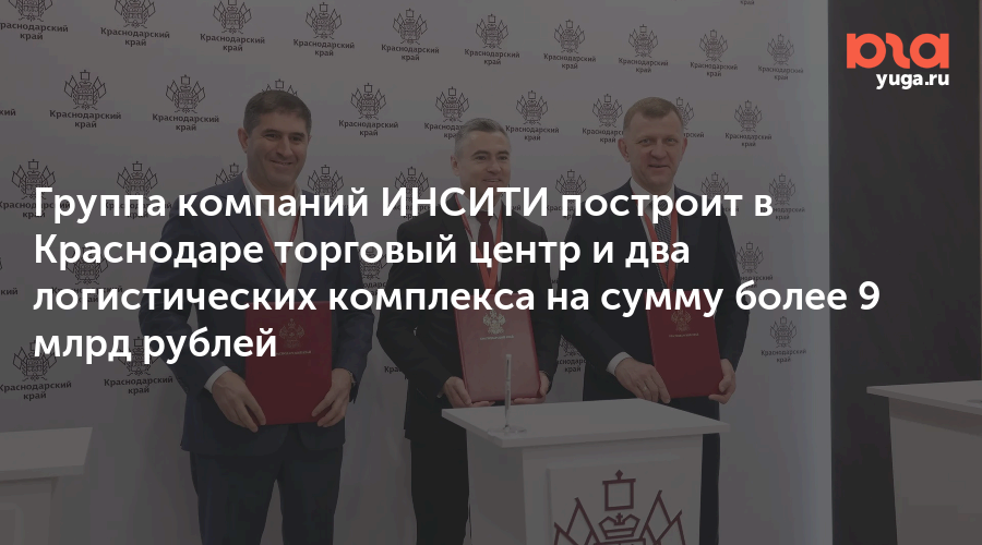 Группа компаний ИНСИТИ построит в Краснодаре торговый центр и два логистических комплекса на сумму более 9 млрд рублей