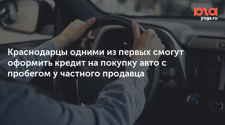 Краснодарцы одними из первых смогут оформить кредит на покупку авто с пробегом у частного продавца
