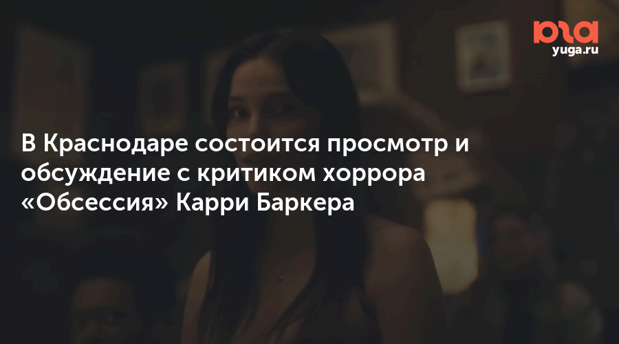 В Краснодаре состоится просмотр и обсуждение с критиком хоррора «Обсессия» Карри Баркера
