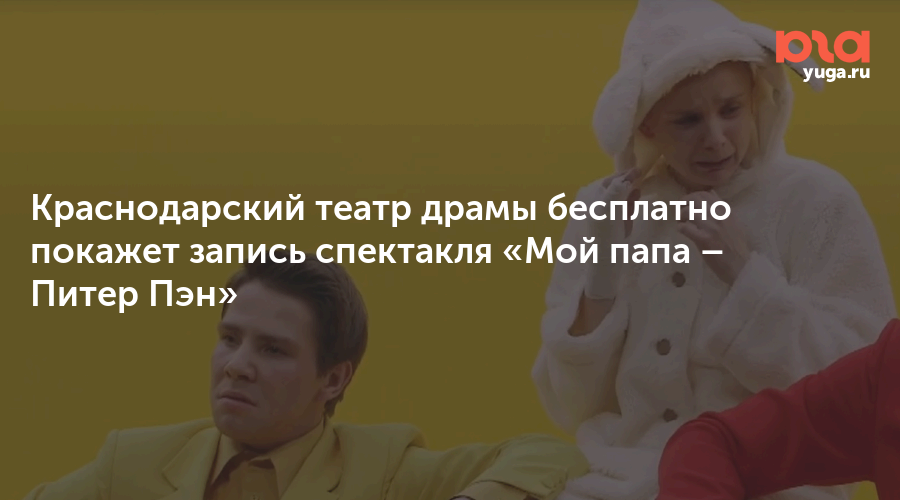 Краснодарский театр драмы бесплатно покажет запись спектакля «Мой папа – Питер Пэн»