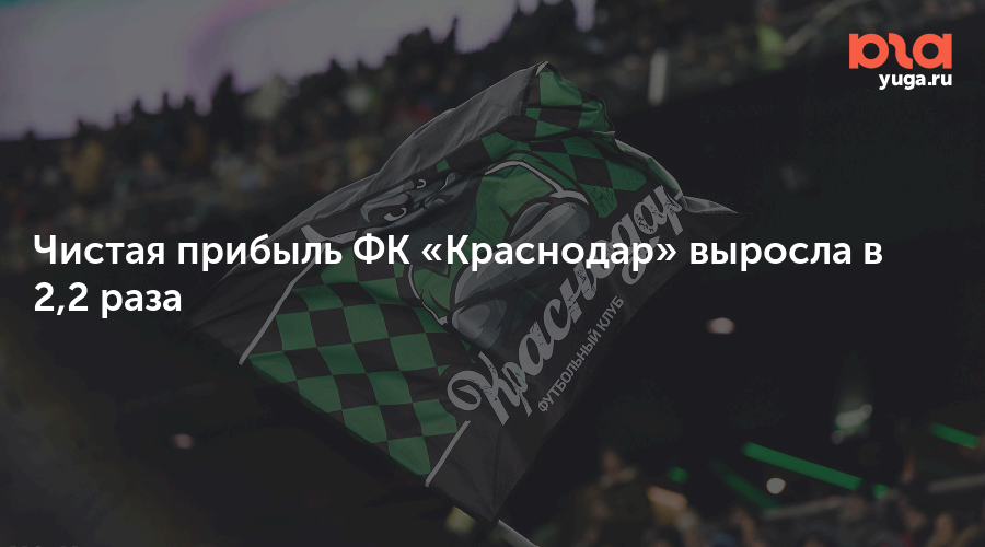 Чистая прибыль ФК «Краснодар» выросла в 2,2 раза
