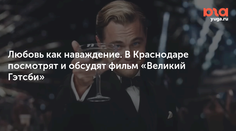 Любовь как наваждение. В Краснодаре посмотрят и обсудят фильм «Великий Гэтсби»
