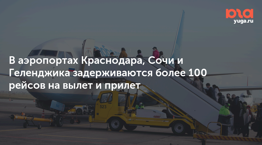 В аэропортах Краснодара, Сочи и Геленджика задерживаются более 100 рейсов на вылет и прилет