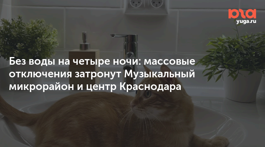 Без воды на четыре ночи: массовые отключения затронут Музыкальный микрорайон и центр Краснодара