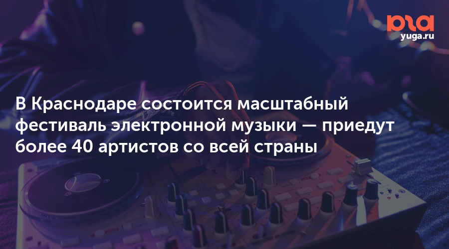 В Краснодаре состоится масштабный фестиваль электронной музыки — приедут более 40 артистов со всей страны