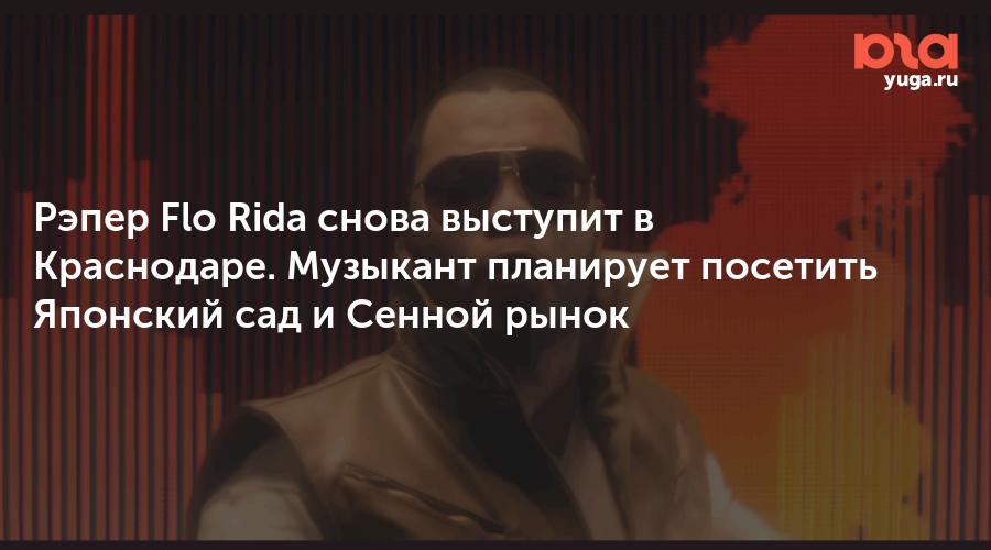 Рэпер Flo Rida снова выступит в Краснодаре. Музыкант планирует посетить Японский сад и Сенной рынок