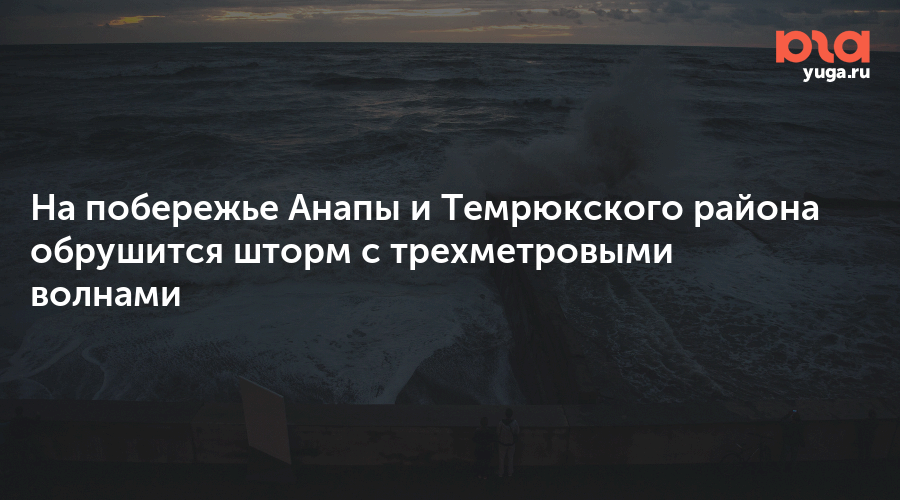 На побережье Анапы и Темрюкского района обрушится шторм с трехметровыми волнами
