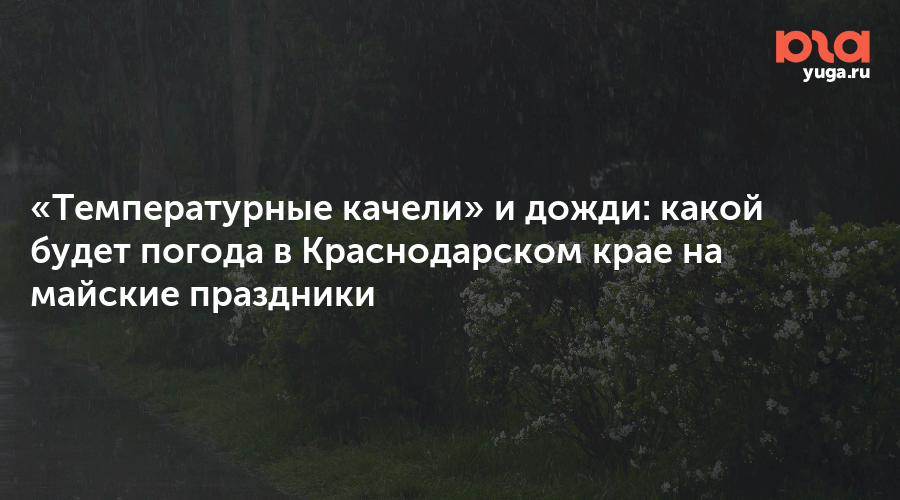«Температурные качели» и дожди: какой будет погода в Краснодарском крае на майские праздники