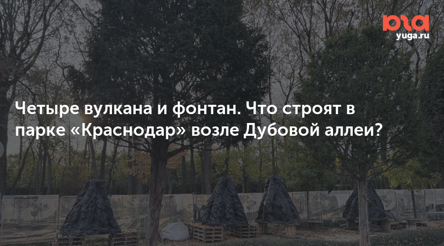 Четыре вулкана и фонтан. Что строят в парке «Краснодар» возле Дубовой аллеи?