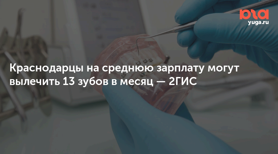 Краснодарцы на среднюю зарплату могут вылечить 13 зубов в месяц — 2ГИС