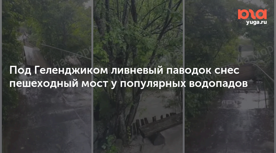 Под Геленджиком ливневый паводок снес пешеходный мост у популярных водопадов