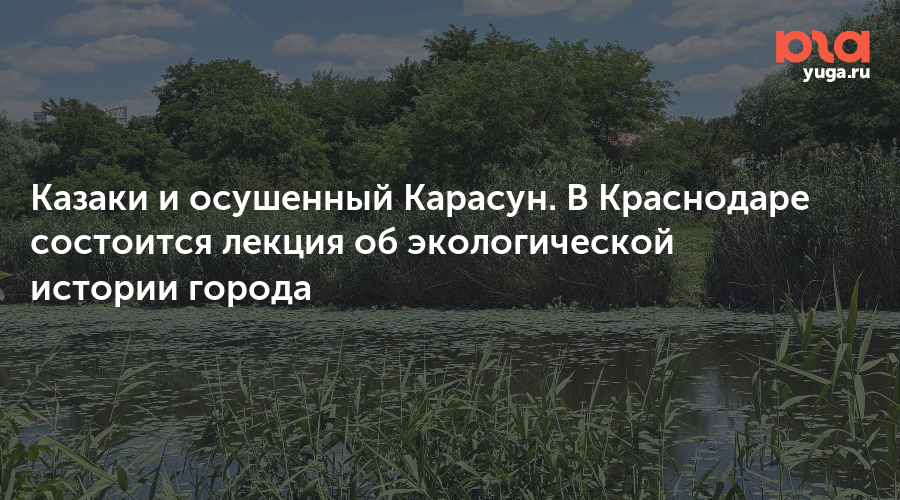 Казаки и осушенный Карасун. В Краснодаре состоится лекция об экологической истории города