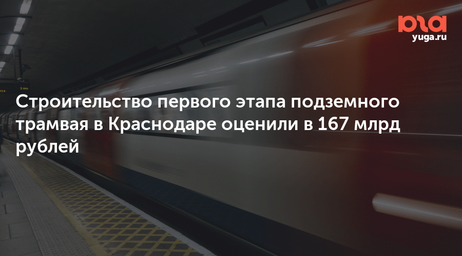 Строительство первого этапа подземного трамвая в Краснодаре оценили в 167 млрд рублей