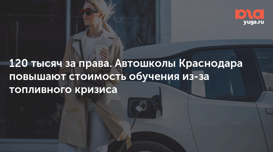 120 тысяч за права. Автошколы Краснодара повышают стоимость обучения из-за топливного кризиса