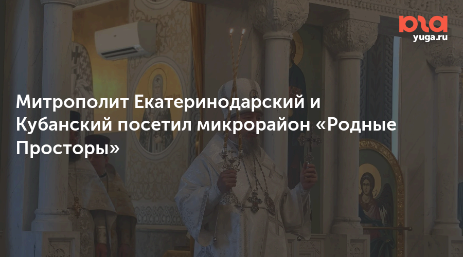 Митрополит Екатеринодарский и Кубанский посетил микрорайон «Родные Просторы»
