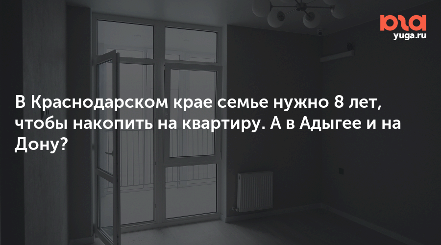 В Краснодарском крае семье нужно 8 лет, чтобы накопить на квартиру. А в Адыгее и на Дону?