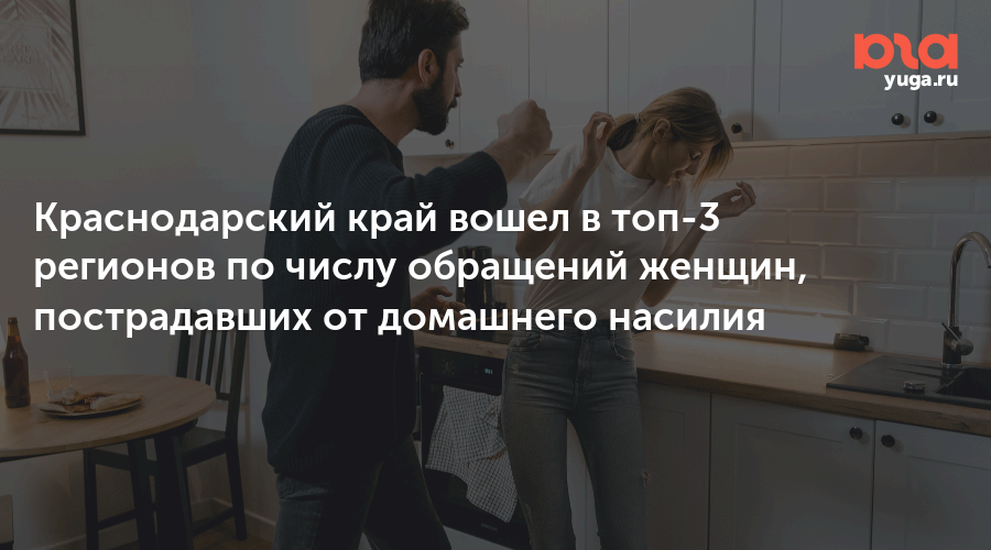 Краснодарский край вошел в топ-3 регионов по числу обращений женщин, пострадавших от домашнего насилия