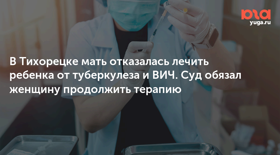 В Тихорецке мать отказалась лечить ребенка от туберкулеза и ВИЧ. Суд обязал женщину продолжить терапию