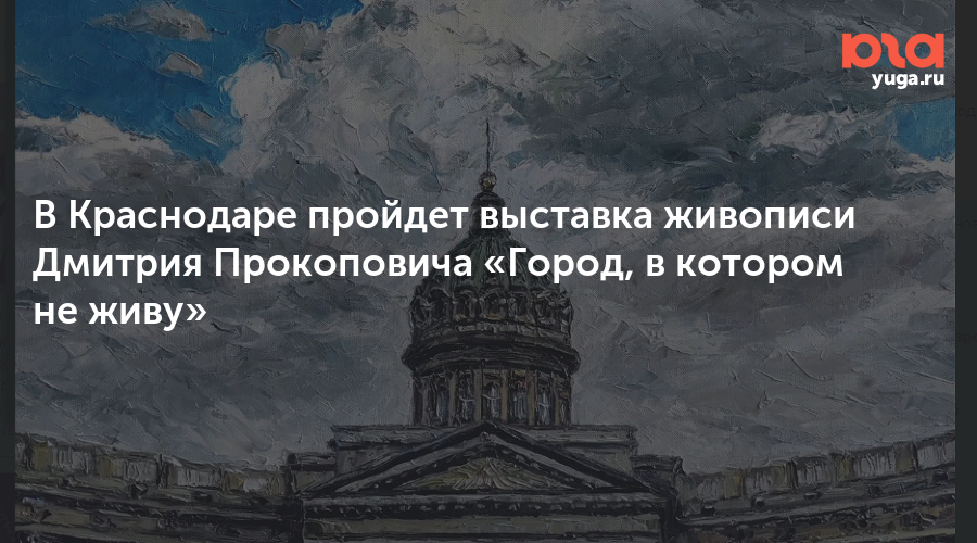 В Краснодаре пройдет выставка живописи Дмитрия Прокоповича «Город, в котором не живу»