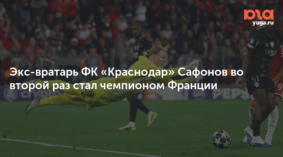 Экс-вратарь ФК «Краснодар» Сафонов во второй раз стал чемпионом Франции