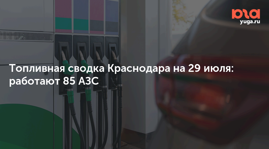 Топливная сводка Краснодара на 29 июля: работают 85 АЗС
