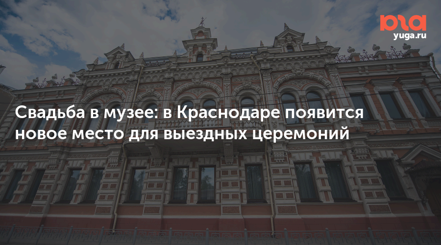 Свадьба в музее: в Краснодаре появится новое место для выездных церемоний