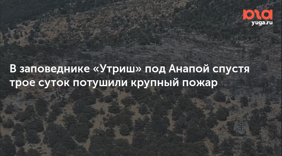 В заповеднике «Утриш» под Анапой спустя трое суток потушили крупный пожар
