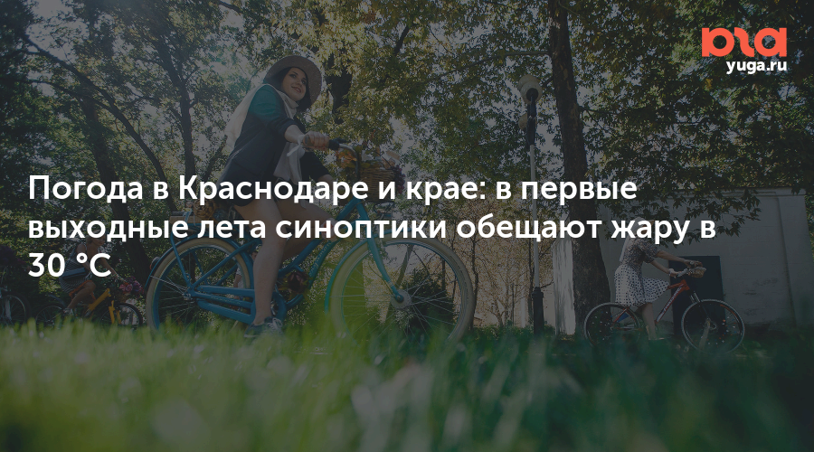 Погода в Краснодаре и крае: в первые выходные лета синоптики обещают жару в 30 °C