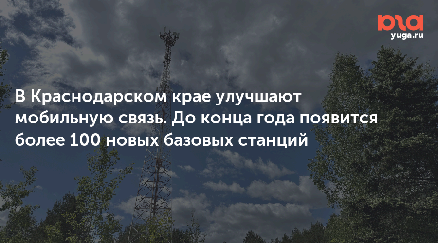 В Краснодарском крае улучшают мобильную связь. До конца года появится более 100 новых базовых станций