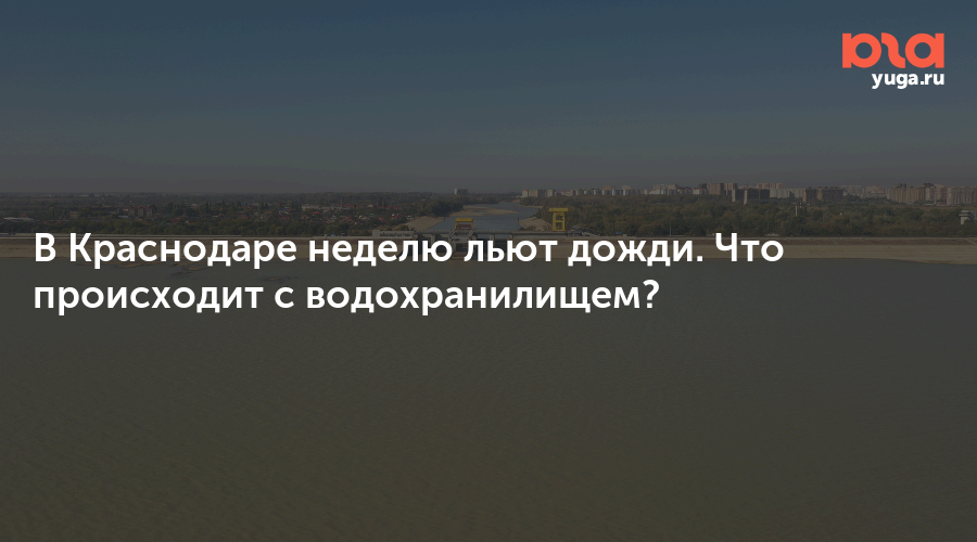 В Краснодаре неделю льют дожди. Что происходит с водохранилищем?