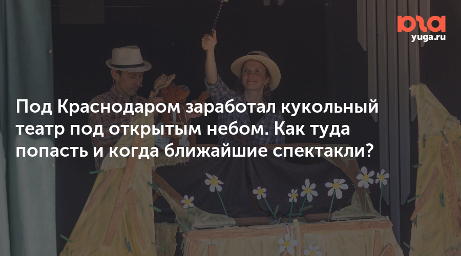 Под Краснодаром заработал кукольный театр под открытым небом. Как туда попасть и когда ближайшие спектакли?