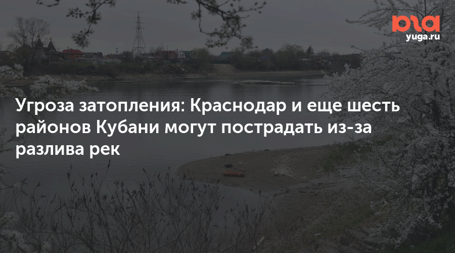Угроза затопления: Краснодар и еще шесть районов Кубани могут пострадать из-за разлива рек