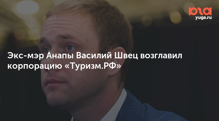 Экс-мэр Анапы Василий Швец возглавил корпорацию «Туризм.РФ»