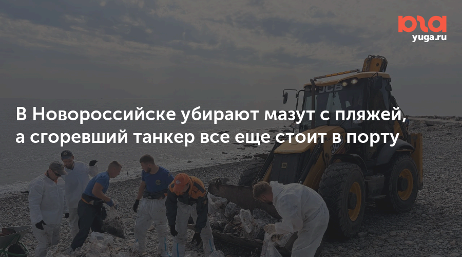 В Новороссийске убирают мазут с пляжей, а сгоревший танкер все еще стоит в порту