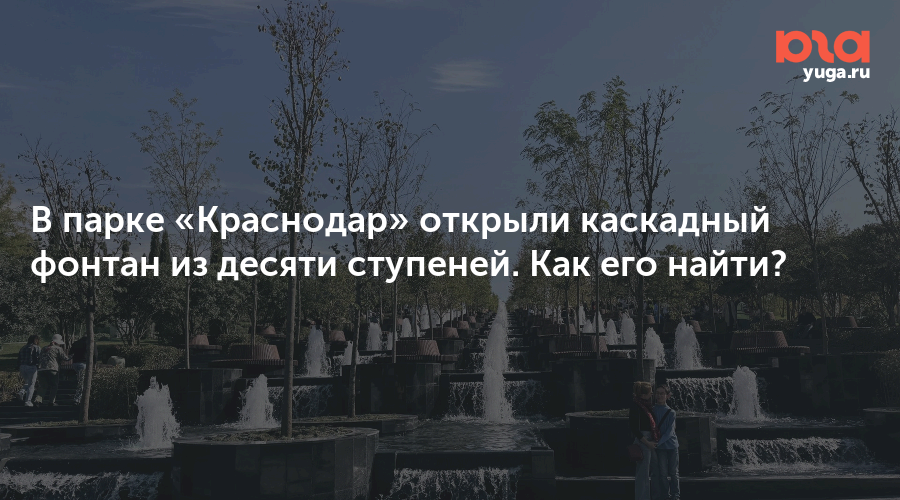 В парке «Краснодар» открыли каскадный фонтан из десяти ступеней. Как его найти?