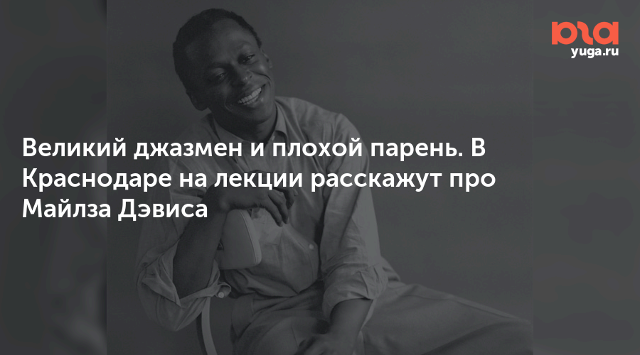 Великий джазмен и плохой парень. В Краснодаре на лекции расскажут про Майлза Дэвиса