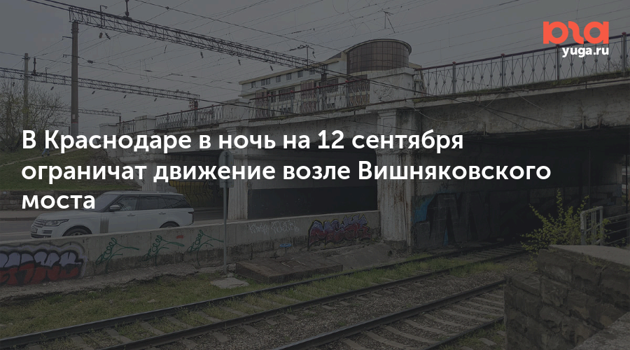 В Краснодаре в ночь на 12 сентября ограничат движение возле Вишняковского моста