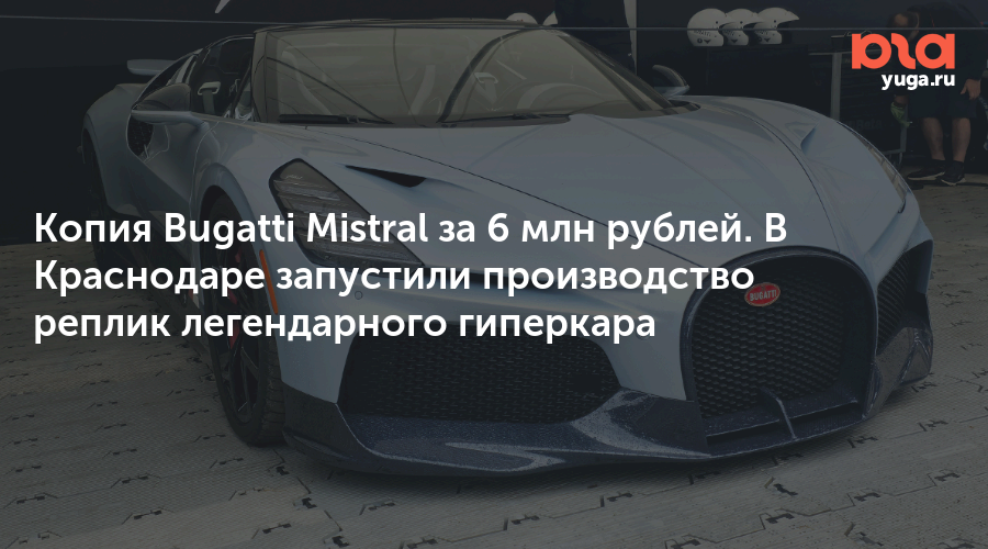 Копия Bugatti Mistral за 6 млн рублей. В Краснодаре запустили производство реплик легендарного гиперкара