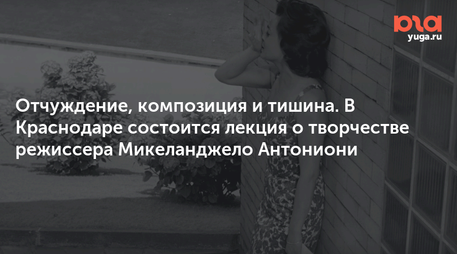 Отчуждение, композиция и тишина. В Краснодаре состоится лекция о творчестве режиссера Микеланджело Антониони