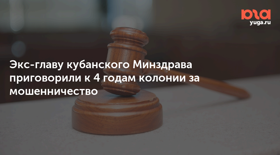 Экс-главу кубанского Минздрава приговорили к 4 годам колонии за мошенничество