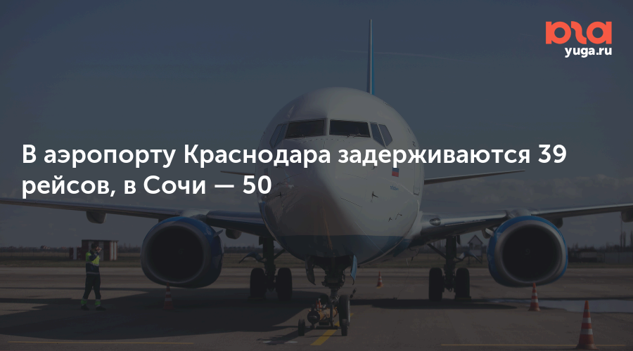 В аэропорту Краснодара задерживаются 39 рейсов, в Сочи — 50