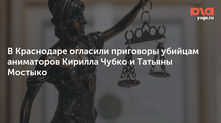 В Краснодаре огласили приговоры убийцам аниматоров Кирилла Чубко и Татьяны Мостыко