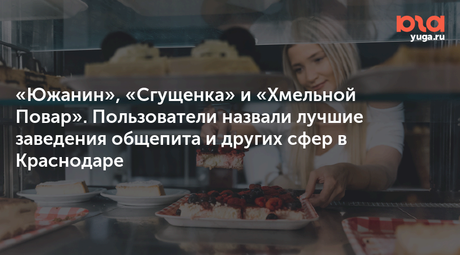 «Южанин», «Сгущенка» и «Хмельной Повар». Пользователи назвали лучшие заведения общепита и других сфер в Краснодаре