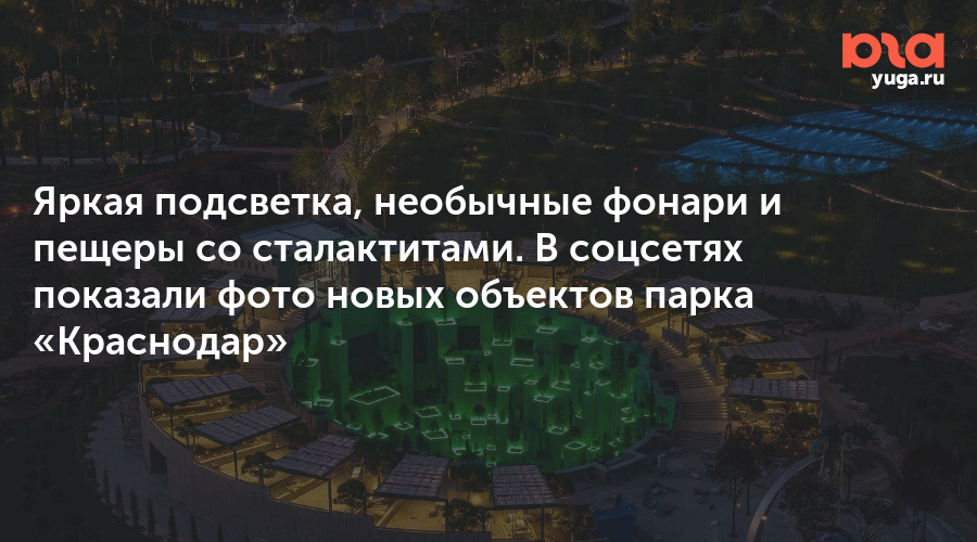 Яркая подсветка, необычные фонари и пещеры со сталактитами. В соцсетях показали фото новых объектов парка «Краснодар»